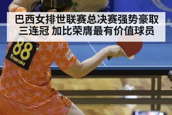 巴西女排世联赛总决赛强势豪取三连冠 加比荣膺最有价值球员