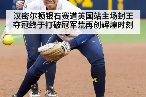 汉密尔顿银石赛道英国站主场封王夺冠终于打破冠军荒再创辉煌时刻